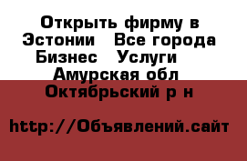 Открыть фирму в Эстонии - Все города Бизнес » Услуги   . Амурская обл.,Октябрьский р-н